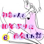 初恋の人と10年ぶりに再会した話６