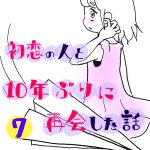 初恋の人と10年ぶりに再会した話７